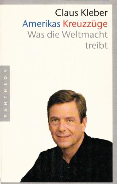 Amerikas Kreuzzüge : was die Weltmacht treibt / Claus Kleber