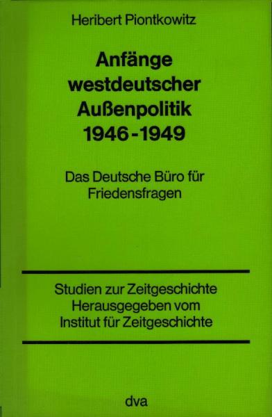 Anfänge westdeutscher Aussenpolitik 1946 - 1949 [neunzehnhundertsechsundvierzig bis neunzehnhundertneunundvierzig] : d. Dt. Büro für Friedensfragen / Heribert Piontkowitz