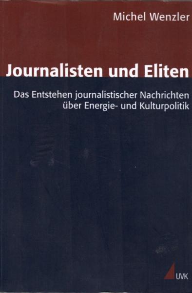 Journalisten und Eliten : das Entstehen journalistischer Nachrichten über Energie- und Kulturpolitik / Michel Wenzler