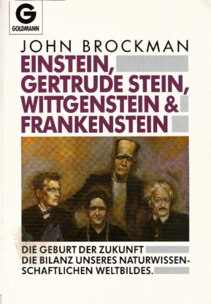 Einstein, Gertrude Stein, Wittgenstein & Frankenstein : die Geburt der Zukunft ; die Bilanz unseres naturwissenschaftlichen Weltbildes / John Brockman. Einzig berechtigte. Übers. aus dem Amerikan. von Karl Heinz Silber