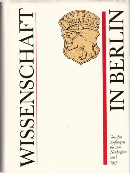 Wissenschaft in Berlin : von d. Anfängen bis zum Neubeginn nach 1945 / Autorenkollektiv Hubert Laitko, Leitung ...