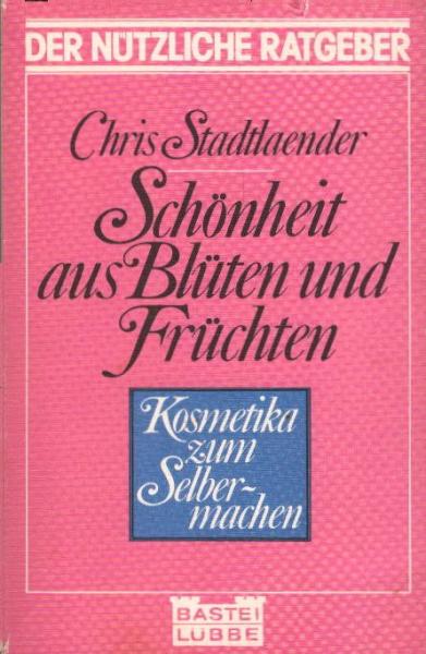 Schönheit aus Blüten und Früchten : Kosmetika zum Selbermachen / Chris Stadtlaender