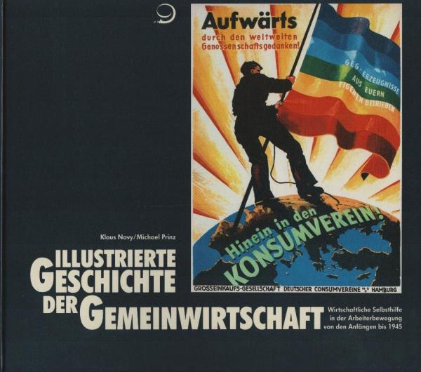 Illustrierte Geschichte der Gemeinwirtschaft : wirtschaftl. Selbsthilfe in d. Arbeiterbewegung von d. Anfängen bis 1945 / Klaus Novy ; Michael Prinz