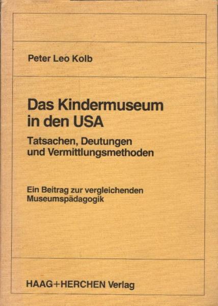 Das Kindermuseum in den USA : Tatsachen, Deutungen u. Vermittlungsmethoden ; e. Beitr. zur vergleichenden Museumspädagogik / Peter Leo Kolb