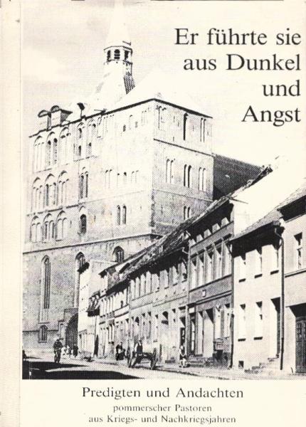 Er führte sie aus Dunkel und Angst : Predigten und Andachten Pommerscher Pastoren aus Kriegs- und Nachkriegsjahren / hrsg. vom Konvent Evangelischer Gemeinden aus Pommern - Hilfskomitee e.V. Ges. und bearb. von Werner Krause und Wolfgang Marzahn