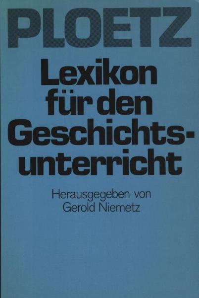 Plötz. Lexikon für den Geschichtsunterricht. Definitionen, Fakten, Tendenzen, Stellenwert, Unterrichtspraxis. Mit Beiträgen zum Politikunterricht. Unter Mitwirkung von Historikern, Fachdidaktikern, Unterrichtspraktikern.