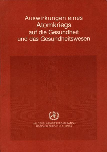 Auswirkungen eines Atomkriegs auf die Gesundheit und das Gesundheitswesen : Bericht d. Internat. Fachausschusses Medizin und Gesundheitswesen zur Verwirklichung d. Resolution WHA34.38 / Weltgesundheitsorganisation, Regionalbüro für Europa, Kopenhagen