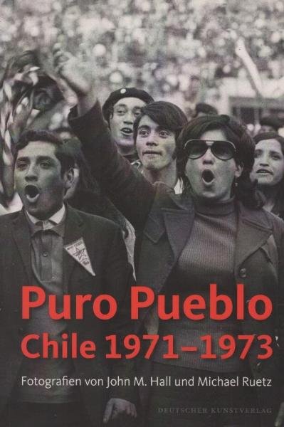 Puro Pueblo. Chile 1971 - 1973 : Fotografien von John M. Hall und Michael Ruetz ; [anlässlich der Ausstellung "Puro Pueblo" im Willy-Brandt-Haus, Berlin vom 22.8. - 18.9.2013] / hrsg. von Gisela Kayser. [Übers.: Sophie Alf]