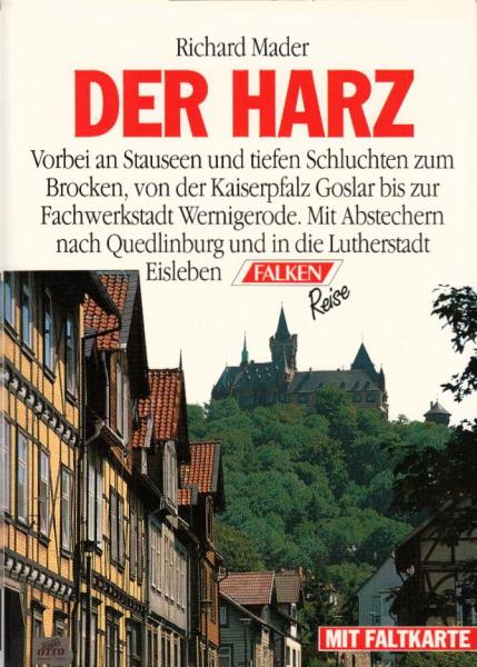 Der Harz : [vorbei an Stauseen und tiefen Schluchten zum Brocken, von der Kaiserpfalz Goslar bis zur Fachwerkstadt Wernigerode ; mit Abstechern nach Quedlinburg und in die Lutherstadt Eisleben ; mit Faltkarte] / Richard Mader