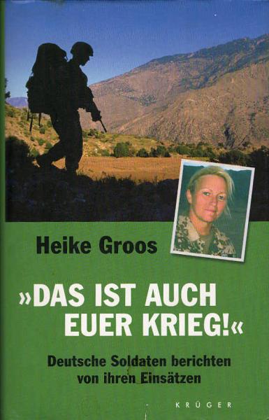"Das ist auch euer Krieg" : deutsche Soldaten berichten von ihren Einsätzen / Heike Groos