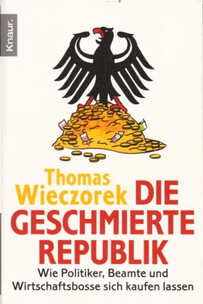 Die geschmierte Republik : wie Politiker, Beamte und Wirtschaftsbosse sich kaufen lassen / Thomas Wieczorek