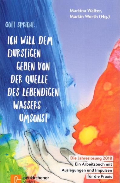Gott spricht: Ich will dem Durstigen geben von der Quelle des lebendigen Wassers umsonst : die Jahreslosung 2018 - ein Arbeitsbuch mit Auslegungen und Impulsen für die Praxis / Martina Walter/Martin Werth (Hg.)