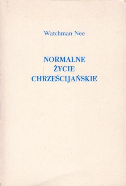 Normalne ?ycie chrze?cija?skie : "ju? nie ja, lecz ... Chrystus" ; [przek?ad z j?zyka angielskiego] / Watchman Nee