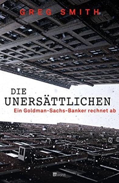 Die Unersättlichen : ein Goldman-Sachs-Banker rechnet ab / Greg Smith. Aus dem Engl. von Petra Pyka ...