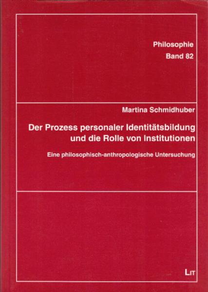 Der Prozess personaler Identitätsbildung und die Rolle von Institutionen : eine philosophisch-anthropologische Untersuchung / Martina Schmidhuber