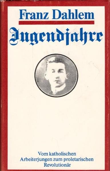 Jugendjahre : vom kath. Arbeiterjungen zum proletar. Revolutionär / Franz Dahlem