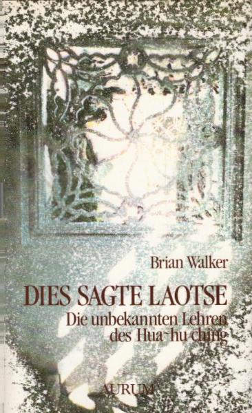 Dies sagte Laotse : die unbekannten Lehren des Hua-hu-ching / Brian Walker. [Ins Dt. übers. von Ingrid Hills und Juliane Molitor]