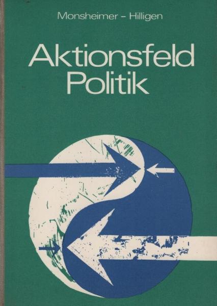 Aktionsfeld Politik : Orientierungshilfen z. polit. Bildung / von Otto Monsheimer unter Mitarb. von Wolfgang Hilligen