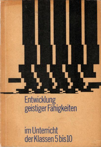 Entwicklung geistiger Fähigkeiten im Unterricht der Klassen 5 bis 10 : Aufgaben, Erfahrungen, Probleme / von e. Autorenkollektiv unter Leitung von Horst Wenge
