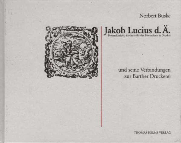 Jacob Lucius d.Ä. und seine Verbindungen zur Barther Druckerei : [Formschneider, Zeichner für den Holzschnitt & Drucker ; dieses Buch erscheint aus Anlaß der Eröffnung des Niederdeutschen Bibelzentrums St. Jürgen in Barth am Reformationstag 2001]