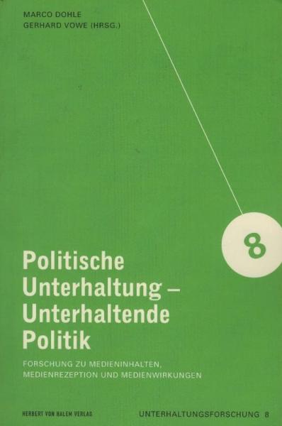 Politische Unterhaltung - unterhaltende Politik : Forschung zu Medieninhalten, Medienrezeption und Medienwirkungen / Marco Dohle/Gerhard Vowe (Hrsg.)