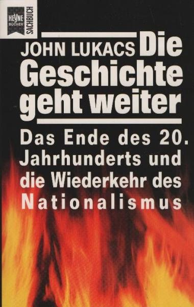 Die Geschichte geht weiter : das Ende des zwanzigsten Jahrhunderts und die Wiederkehr des Nationalismus / John Lukacs. Aus dem Engl. von Friedrich Griese