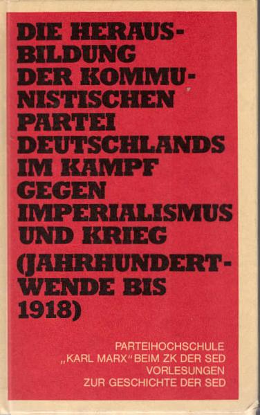 Die Herausbildung der Kommunistischen Partei Deutschlands im Kampf gegen Imperialismus und Krieg : (Jh.-Wende bis 1918)