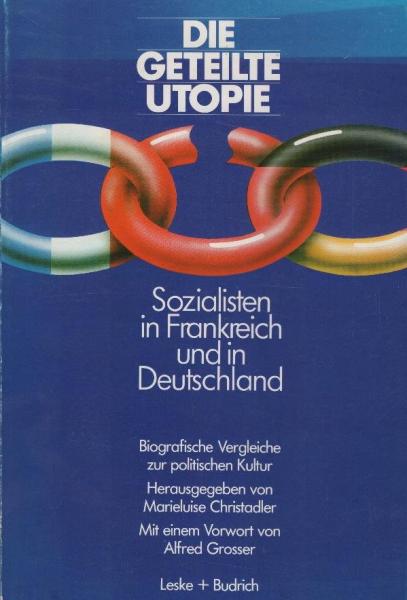 Die geteilte Utopie: Sozialisten in Frankreich und Deutschland : biograph. Vergleiche zur polit. Kultur / hrsg. von Marieluise Christadler. Mit e. Vorw. von Alfred Grosser. [Die Beitr. von Jean Rabaut ... wurden von Marieluise Christadler aus d. Franz. üb