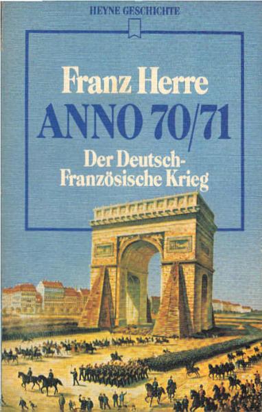 Anno 70/71 : d. dt.-franz. Krieg / Franz Herre. [Personenlexikon u. Zeittaf. wurden erarbeitet von Wolfgang Ruppert]