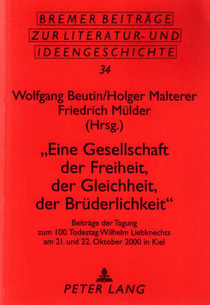 Eine Gesellschaft der Freiheit, der Gleichheit, der Brüderlichkeit : Beiträge der Tagung zum 100. Todestag Wilhelm Liebknechts am 21. und 22. Oktober 2000 in Kiel / Wolfgang Beutin ... (Hrsg.)