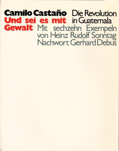 Und sei es mit Gewalt : die Revolution in Guatemala / Camilo Castaño. Mit 16 Exempeln von Heinz Rudolf Sonntag u. e. Nachw. von Gerhard Debus. [Aus d. Italien. von Fritz Dorn]