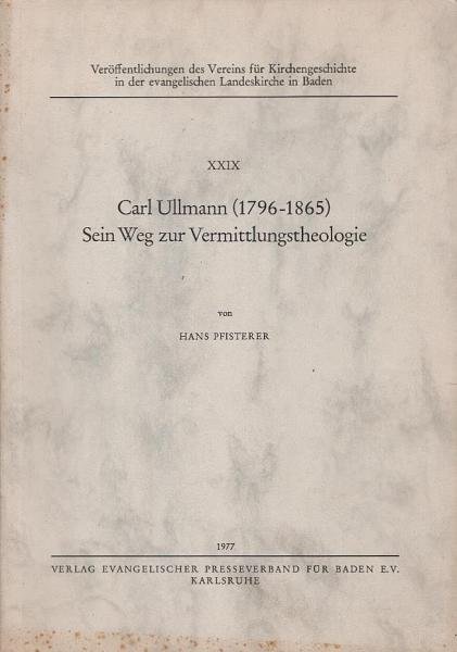 Carl Ullmann (1796 - 1865) [siebzehnhundertsechsundneunzig bis achtzehnhundertfünfundsechzig], sein Weg zur Vermittlungstheologie.