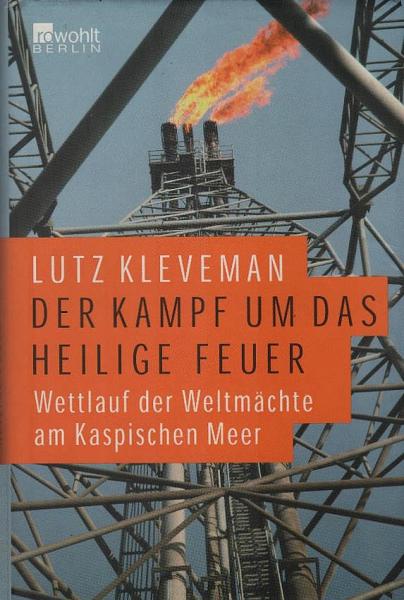 Der Kampf um das heilige Feuer : Wettlauf der Weltmächte am Kaspischen Meer.