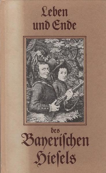 Leben und Ende des berüchtigten Anführers einer Wildschützenbande, Mathias Klostermayrs oder des sogenannten Bayerischen Hiesels : aus gerichtlichen Urkunden gezogen und mit genau nach den Umständen jeder Begebenheit gezeichneten Kupfern gezieret