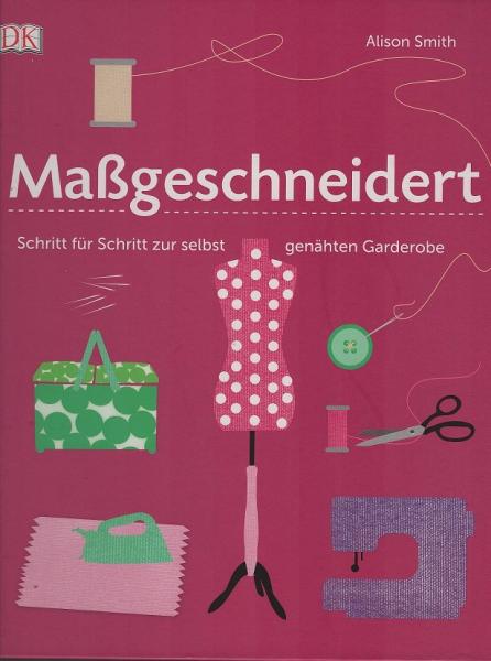 Maßgeschneidert : Schritt für Schritt zur selbst genähten Garderobe.