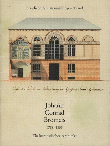 Johann Conrad Bromeis : 1788 - 1855 ; ein kurhessischer Architekt ; Ausstellung aus Anlass der 200. Wiederkehr des Geburtstages von Johann Conrad Bromeis ; Ballhaus am Schloss Wilhelmshöhe, 24. Juli bis 9. Oktober 1988.