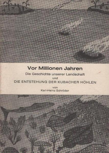 Vor Millionen Jahren : d. Geschichte unserer Landschaft u.d. Entstehung d. Kubacher Höhlen.