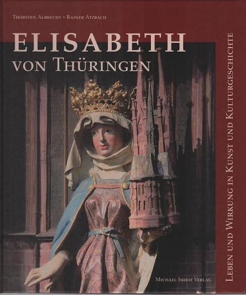 Elisabeth von Thüringen : Leben und Wirkung in Kunst und Kulturgeschichte.