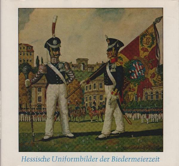 Hessische Uniformbilder der Biedermeierzeit 1825 - 1845.