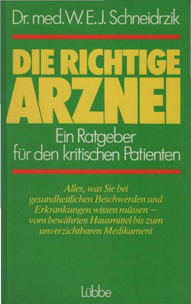 Die richtige Arznei : ein Ratgeber für den kritischen Patienten ; alles, was Sie bei gesundheitlichen Beschwerden und Erkrankungen wissen müssen - vom bewährten Hausmittel bis zum unverzichtbaren Medikament.