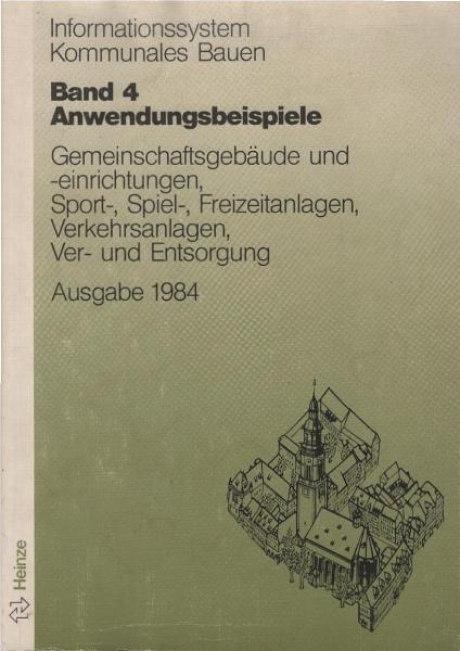 Informationssystem kommunales Bauen; Teil: Bd. 4., Anwendungsbeispiele : Gemeinschaftsgebäude u. -einrichtungen, Sport-, Spiel-, Freizeitanlagen, Verkehrsanlagen, Ver- u. Entsorgung