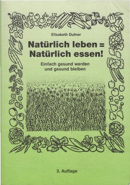 Natürlich leben= natürlich essen! : Einfach gesund werden und gesund bleiben.