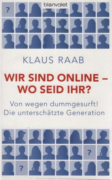Wir sind online - wo seid ihr? : von wegen dummgesurft! ; die unterschätzte Generation.