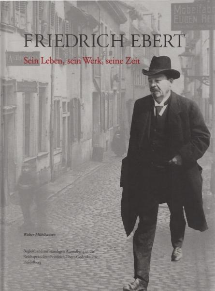 Friedrich Ebert : sein Leben, sein Werk, seine Zeit ; Begleitband zur ständigen Ausstellung in der Reichspräsident-Friedrich-Ebert-Gedenkstätte.