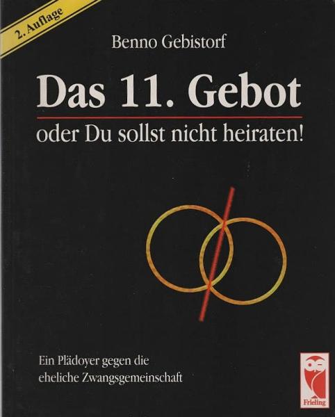 Das 11. Gebot oder Du sollst nicht heiraten! : ein Plädoyer gegen die eheliche Zwangsgemeinschaft.