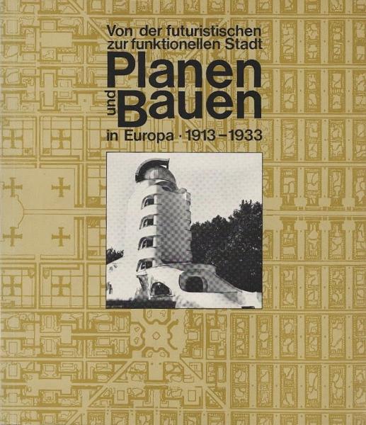 Von der futuristischen zur funktionellen Stadt. Planen und Bauen in Europa 1913-1933.