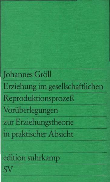 Erziehung im gesellschaftlichen Reproduktionsprozess : Vorüberlegungen zur Erziehungstheorie in prakt. Absicht.