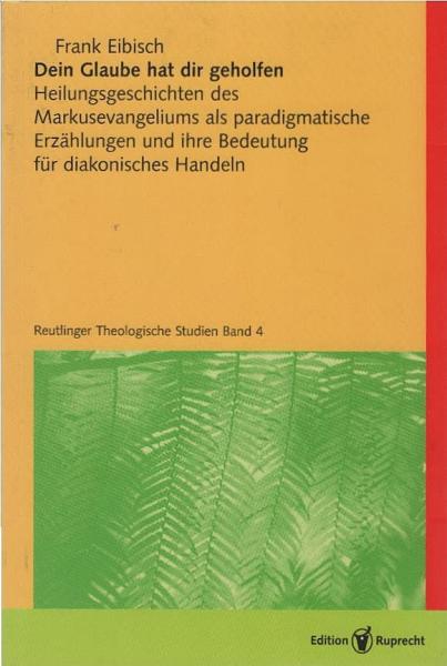 Dein Glaube hat dir geholfen : Heilungsgeschichten des Markusevangeliums als paradigmatische Erzählungen und ihre Bedeutung für diakonisches Handeln.