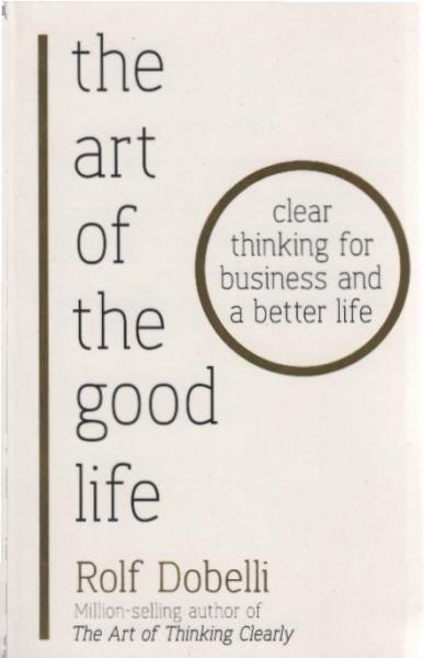 The Art of the Good Life : Clear Thinking for Business and a Better Life.