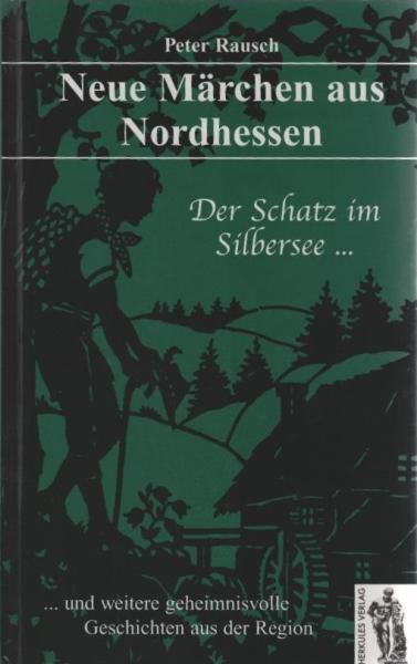 Neue Märchen aus Nordhessen : der Schatz im Silbersee ... und weitere geheimnisvolle Geschichten aus der Region.